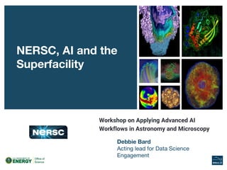 Workshop on Applying Advanced AI
Workflows in Astronomy and Microscopy
NERSC, AI and the
Superfacility
Debbie Bard
Acting lead for Data Science
Engagement
 