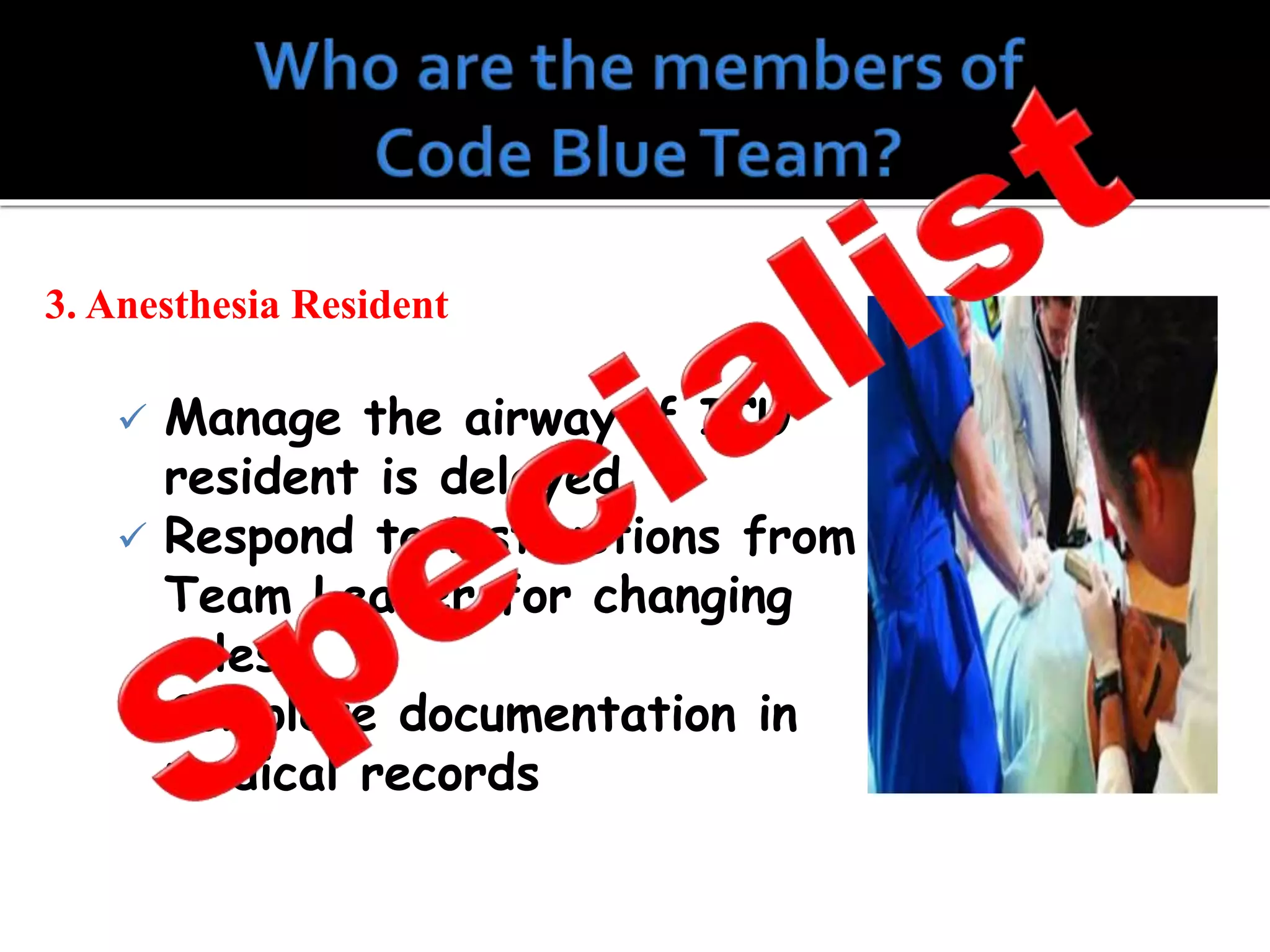 3. Anesthesia Resident
 Manage the airway if ICU
resident is delayed
 Respond to instructions from
Team Leader for changing
roles
 Complete documentation in
medical records
 