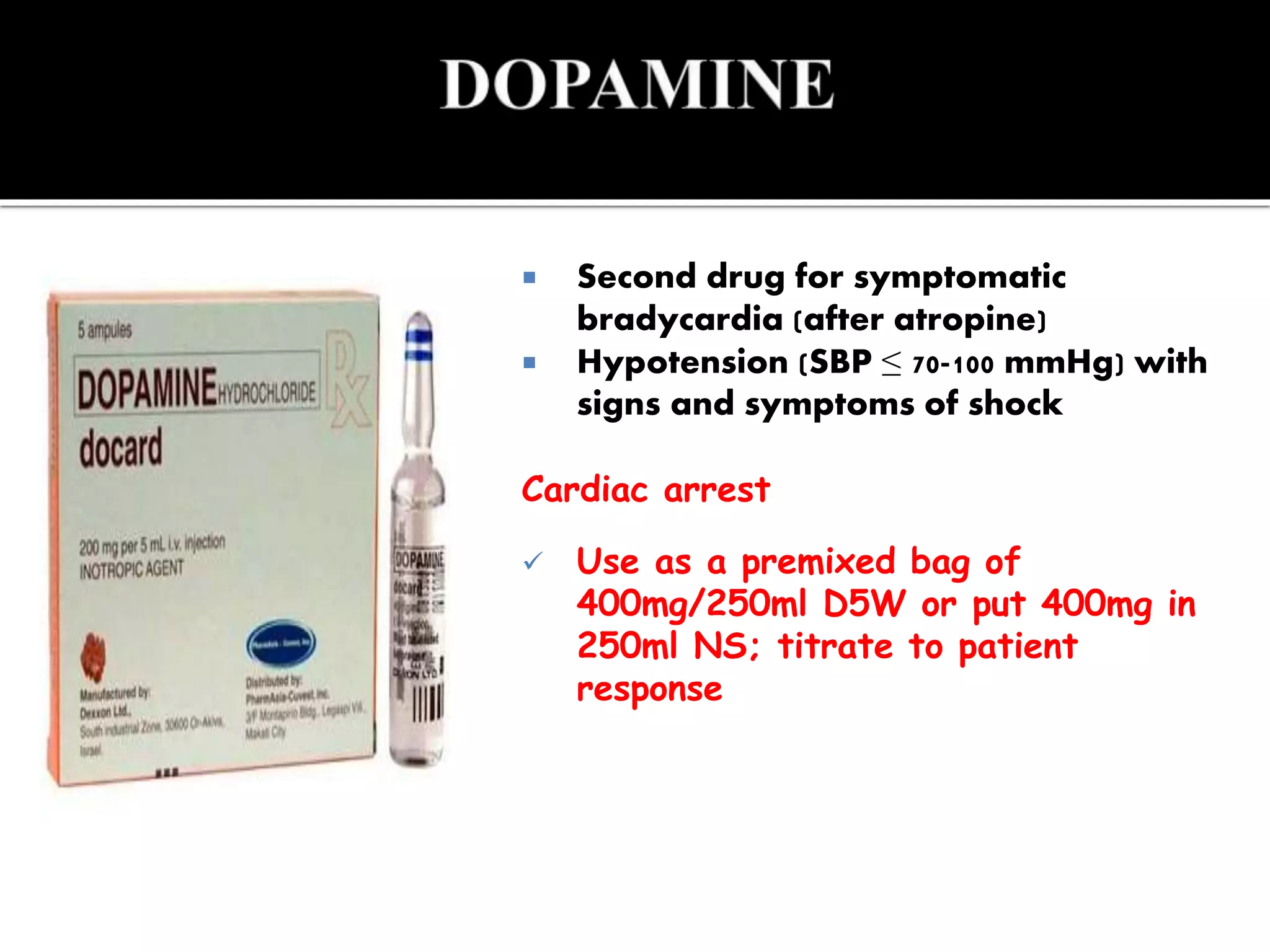 Second drug for symptomatic
bradycardia (after atropine)
 Hypotension (SBP ≤ 70-100 mmHg) with
signs and symptoms of shock
Cardiac arrest
 Use as a premixed bag of
400mg/250ml D5W or put 400mg in
250ml NS; titrate to patient
response
 