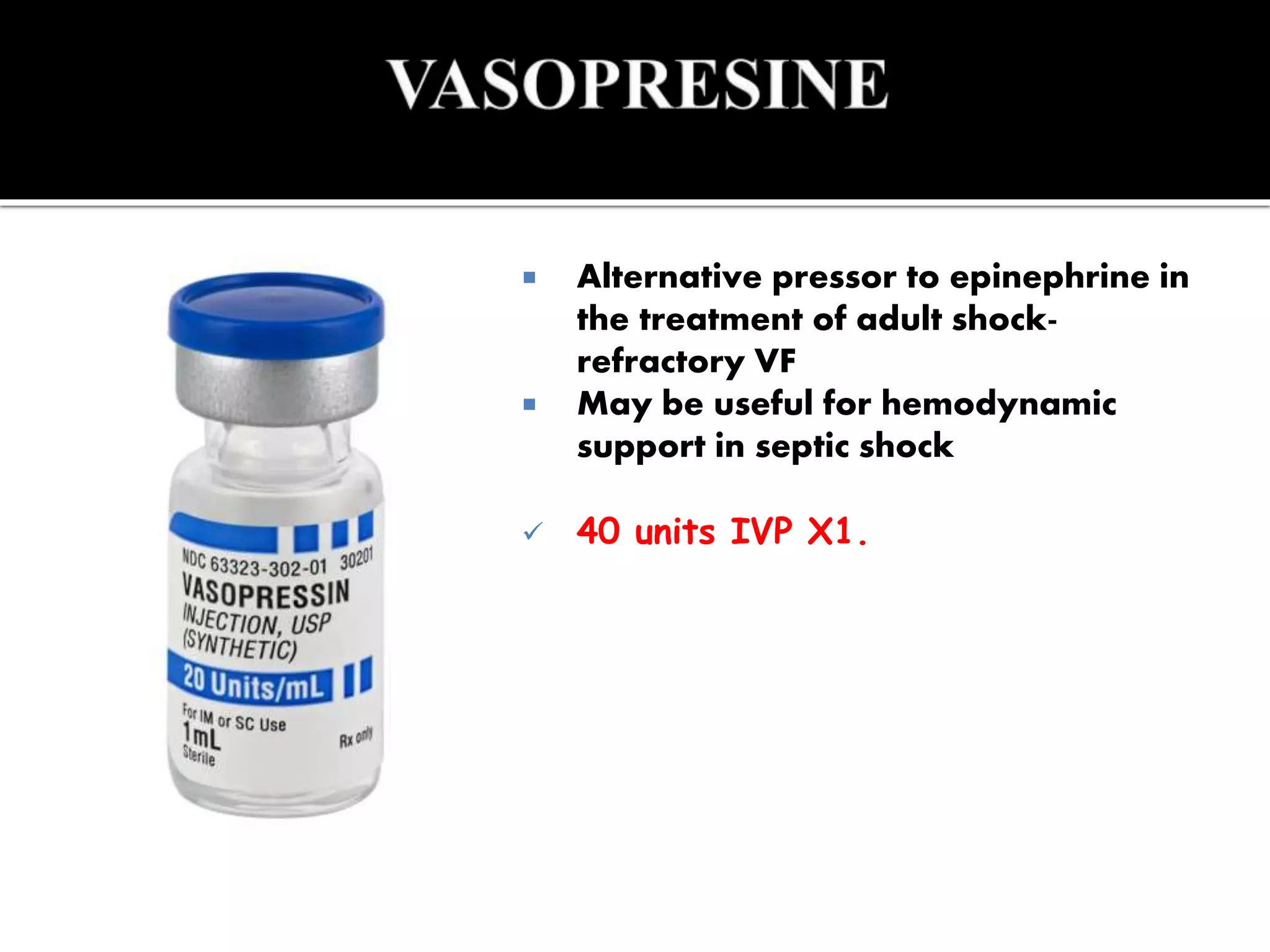  Alternative pressor to epinephrine in
the treatment of adult shock-
refractory VF
 May be useful for hemodynamic
support in septic shock
 40 units IVP X1.
 
