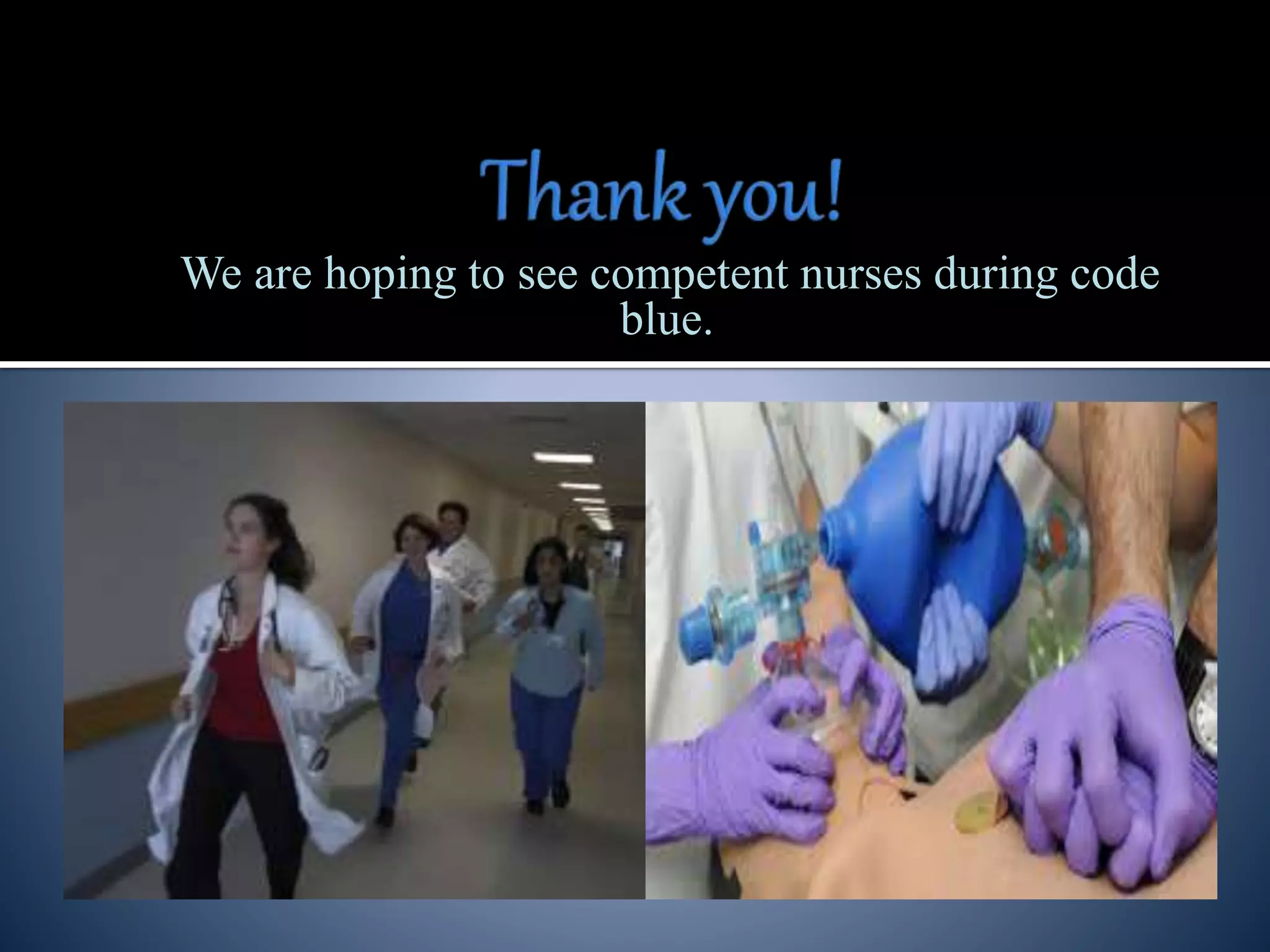 We are hoping to see competent nurses during code
blue.
 