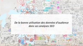 De	la	bonne	utilisation	des	données	d’audience
dans	ses	analyses	SEO
 
