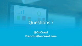 Questions ?
@OnCrawl
Francois@oncrawl.com
 