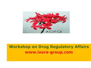 Workshop on Drug Regulatory Affairs
www.ixora-group.com
 