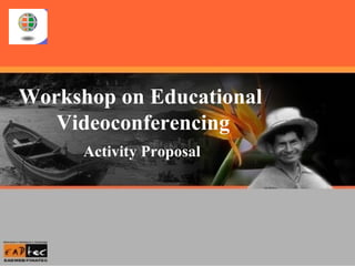 Workshop on Educational Videoconferencing
Workshop on Educational
Videoconferencing
Activity Proposal
 