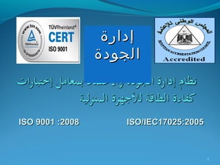 ‫إدارة‬
                 ‫الجودة‬



‫8002: 1009 ‪ISO‬‬       ‫5002:52071‪ISO/IEC‬‬



                                         ‫1‬
 