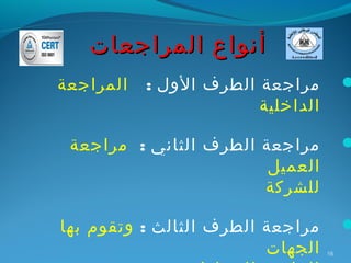 ‫أنواع المراجعات‬
‫المراجعة‬   ‫مراجعة الطرف الول :‬          ‫‪‬‬
                        ‫الداخلية‬

 ‫مراجعة الطرف الثاني : مراجعة‬           ‫‪‬‬
                        ‫العميل‬
                       ‫للشركة‬

‫مراجعة الطرف الثالث : وتقوم بها‬         ‫‪‬‬
                         ‫الجهات‬    ‫61‬
 