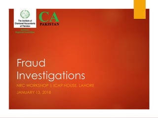 Fraud
Investigations
NRC WORKSHOP | ICAP HOUSE, LAHORE
JANUARY 13, 2018
Northern
Regional Committee
 