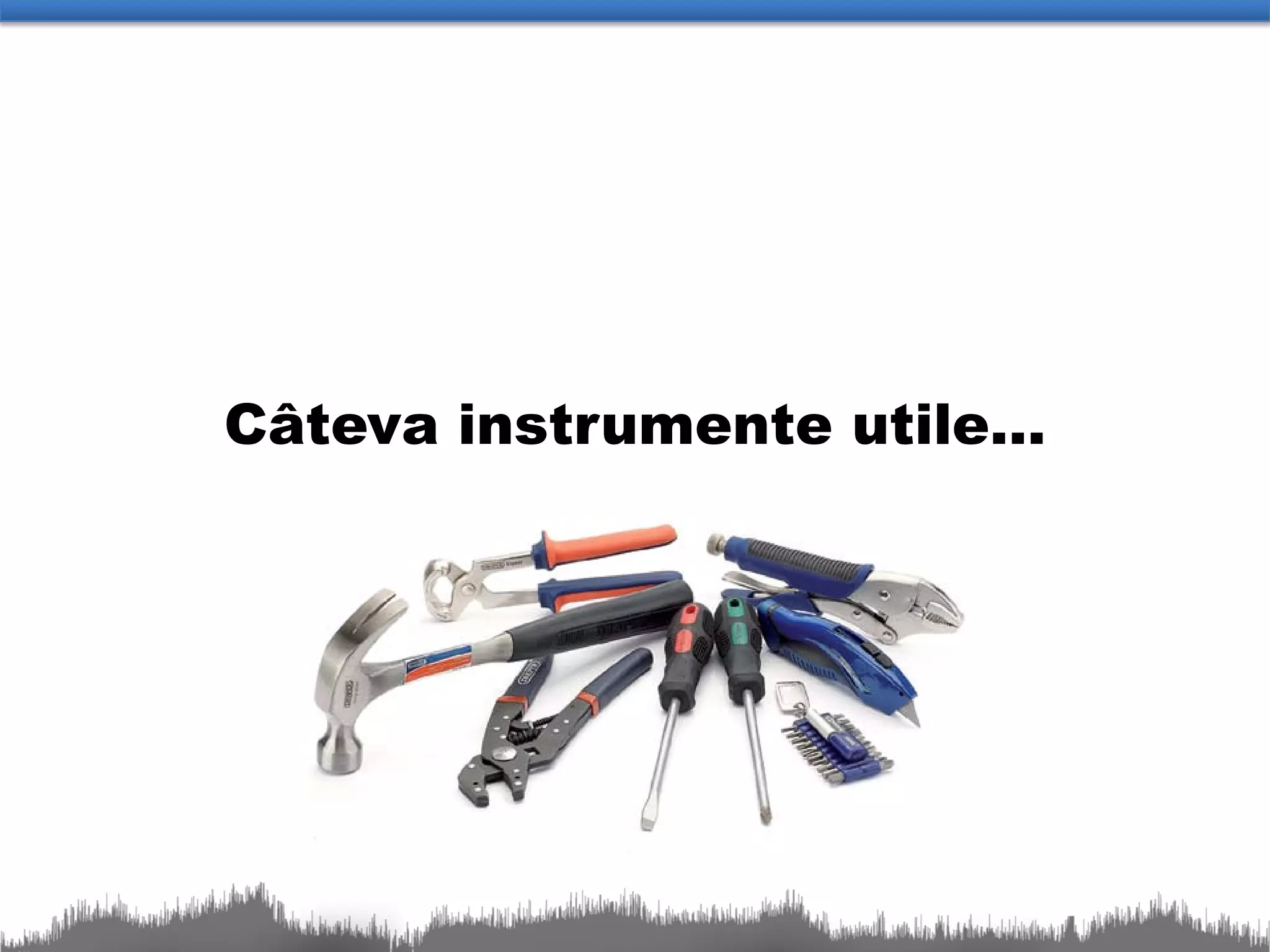 Câteva instrumente utile…
 