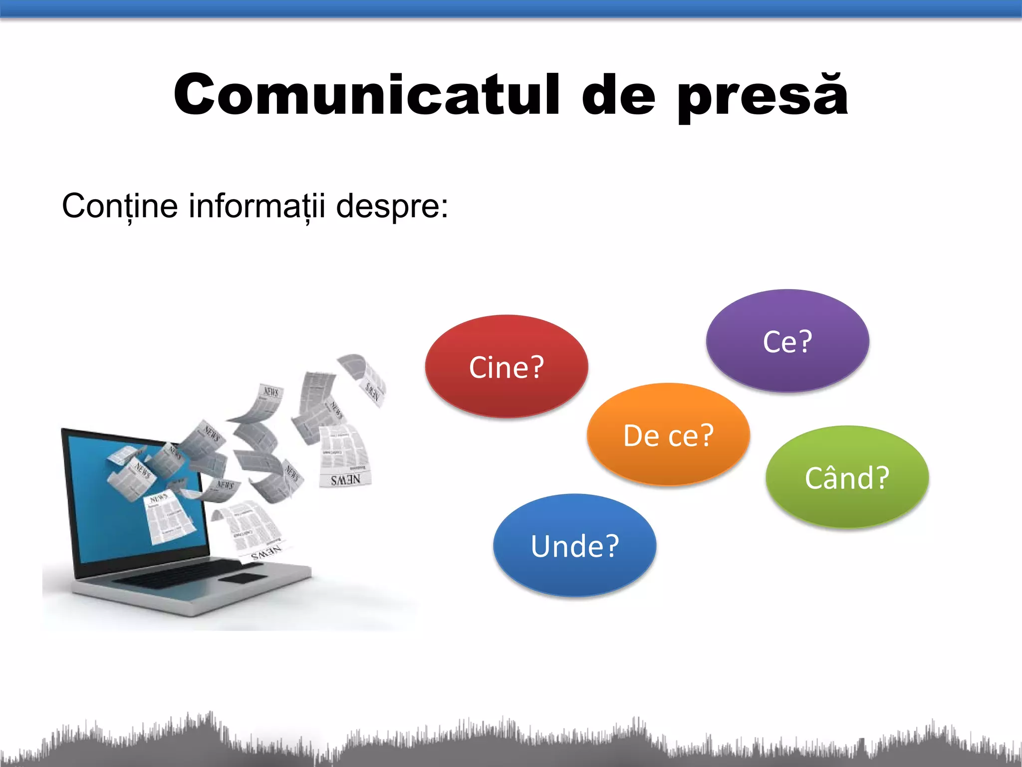 Comunicatul de presă
Conține informații despre:


                                                 Ce?
                             Cine?
                                        De ce?
                                                   Când?

                                Unde?
 