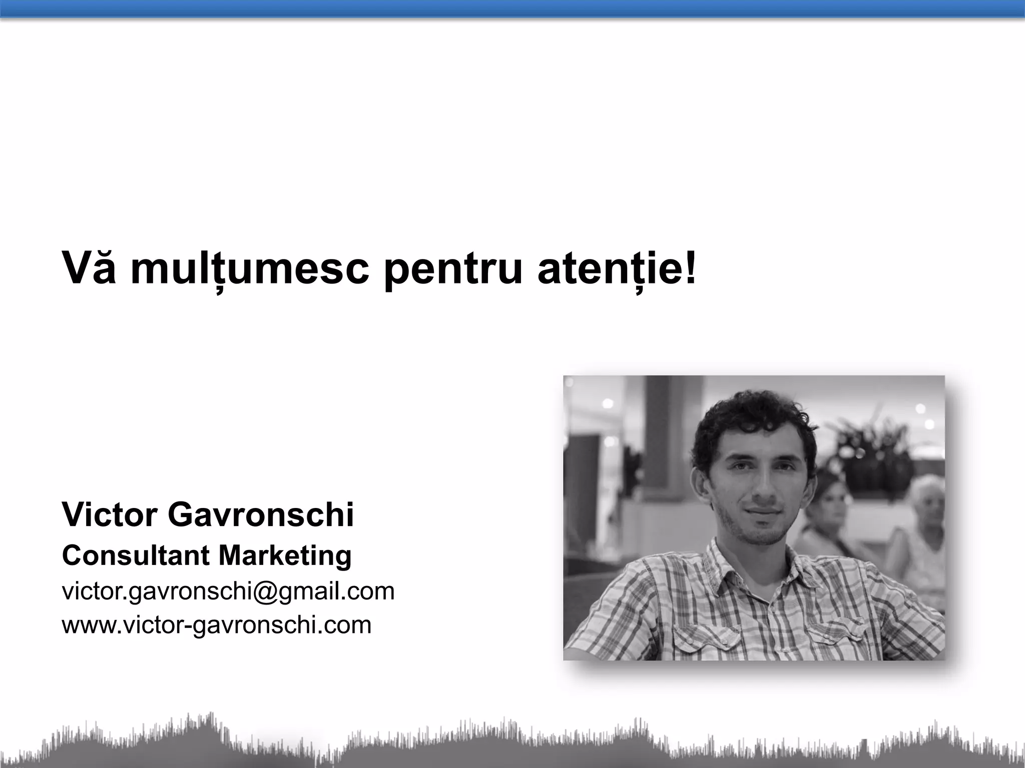 Vă mulțumesc pentru atenție!




Victor Gavronschi
Consultant Marketing
victor.gavronschi@gmail.com
www.victor-gavronschi.com
 