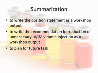 Summarization
• to write the position statement as a workshop
output
• to write the recommendation for reduction of
unnecessary IV/IM vitamin injection as a
workshop output
• to plan for future task
 