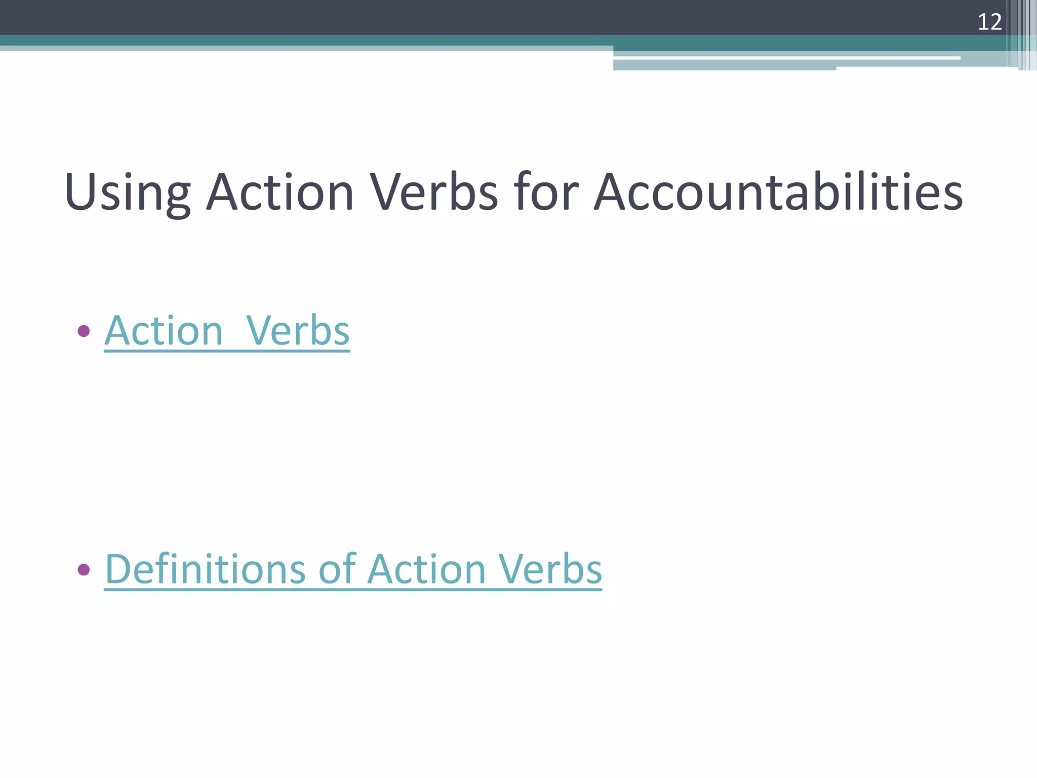 Using Action Verbs for Accountabilities
• Action Verbs
• Definitions of Action Verbs
12
 