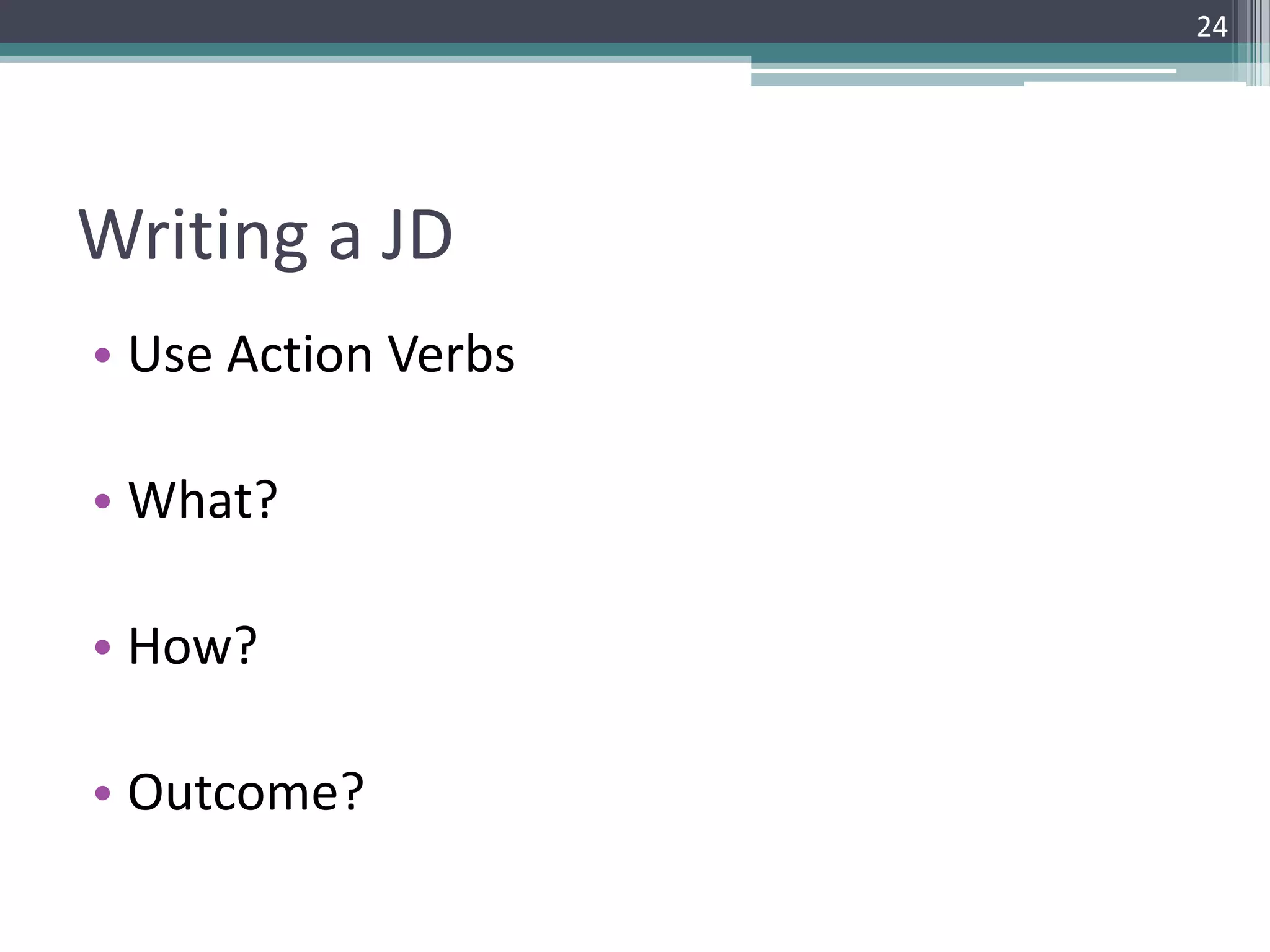 Writing a JD
• Use Action Verbs
• What?
• How?
• Outcome?
24
 