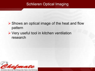Schlieren Optical Imaging

 Shows an optical image of the heat and flow
pattern
 Very useful tool in kitchen ventilation
research

30

 