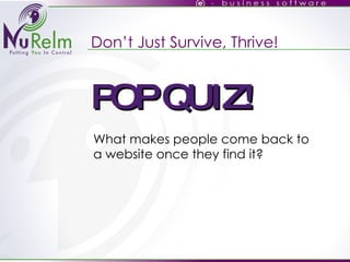 Don’t Just Survive, Thrive! What makes people come back to a website once they find it? POP QUIZ! 
