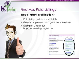 Find Me: Paid Listings Paid listings go live immediately Great complement to organic search efforts Example: Check out http://adwords.google.com Need instant gratification? 
