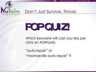 Don’t Just Survive, Thrive! Which keyword will cost you less per click on AdWords: “auto repair” or “ monroeville auto repair” ? POP QUIZ! 