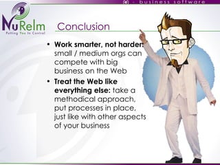 Work smarter, not harder:  small / medium orgs can compete with big business on the Web Treat the Web like everything else:  take a methodical approach, put processes in place, just like with other aspects of your business Conclusion 