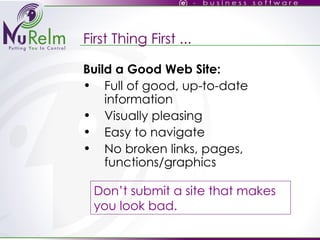 First Thing First ... Build a Good Web Site: Full of good, up-to-date information Visually pleasing Easy to navigate No broken links, pages, functions/graphics Don’t submit a site that makes you look bad.  