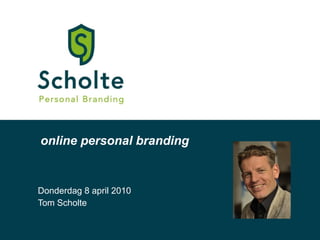 Donderdag 8 april 2010 Tom Scholte online personal branding 