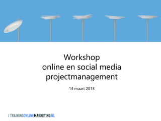 Workshop
online en social media
 projectmanagement
       14 maart 2013
 