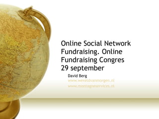 Online Social Network Fundraising. Online Fundraising Congres 29 september David Berg www.wereldvanmorgen.nl www.montagneservices.nl   