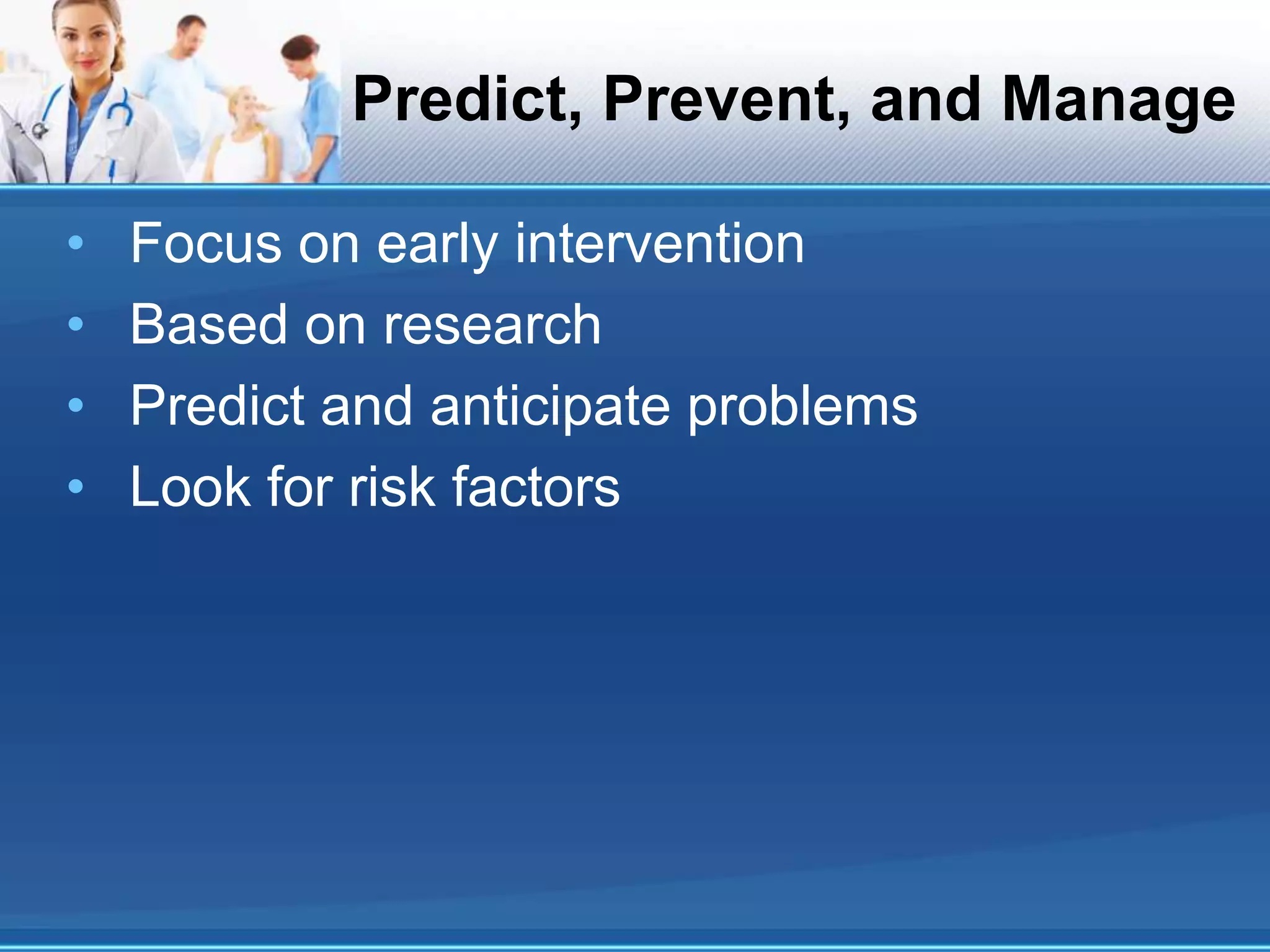 Predict, Prevent, and Manage
• Focus on early intervention
• Based on research
• Predict and anticipate problems
• Look for risk factors
 