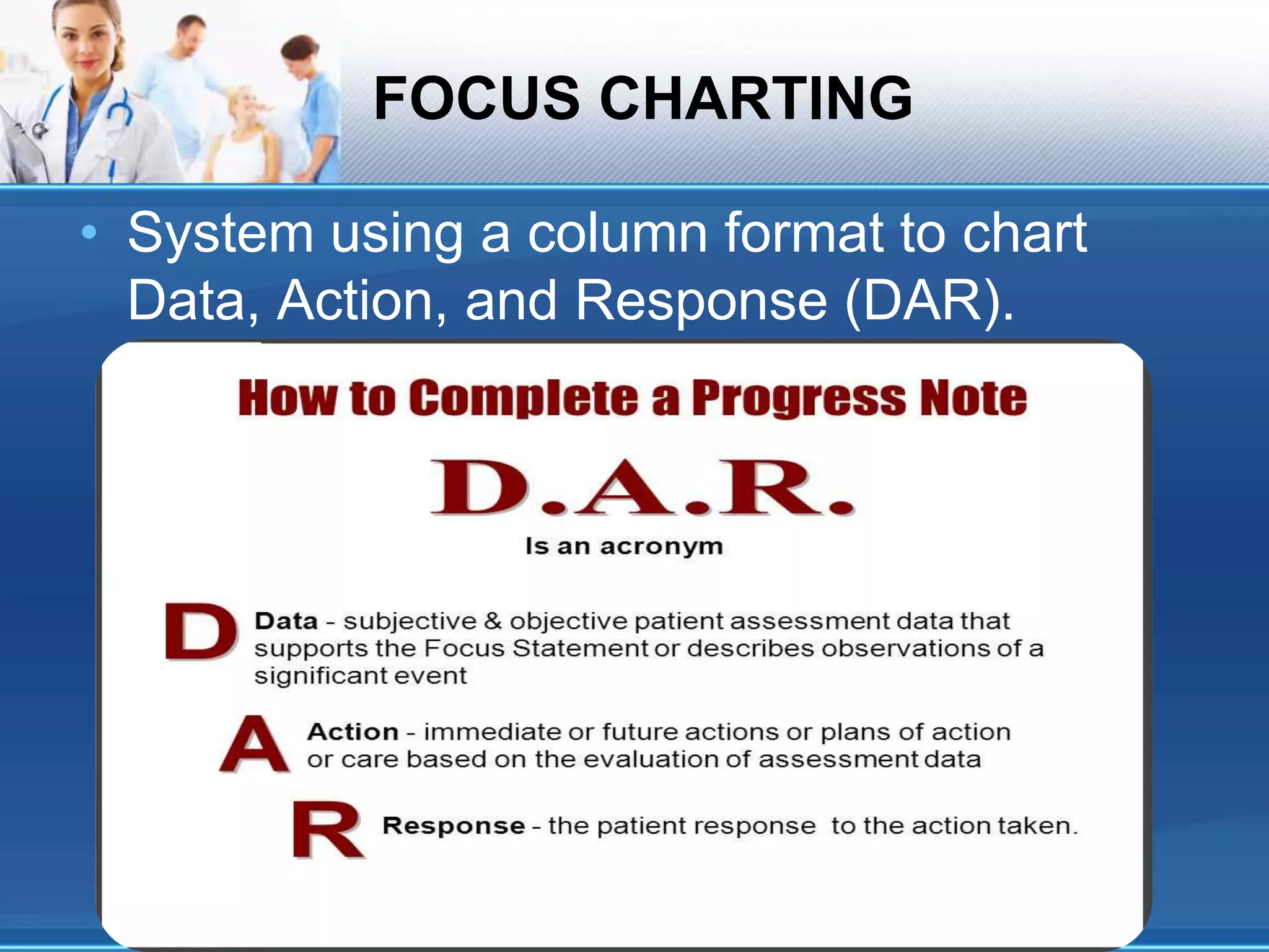 FOCUS CHARTING
• System using a column format to chart
Data, Action, and Response (DAR).
 