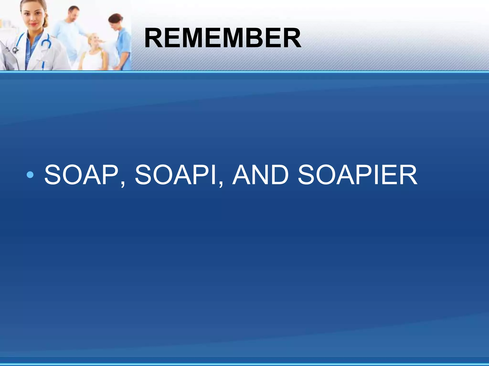 REMEMBER
• SOAP, SOAPI, AND SOAPIER
 