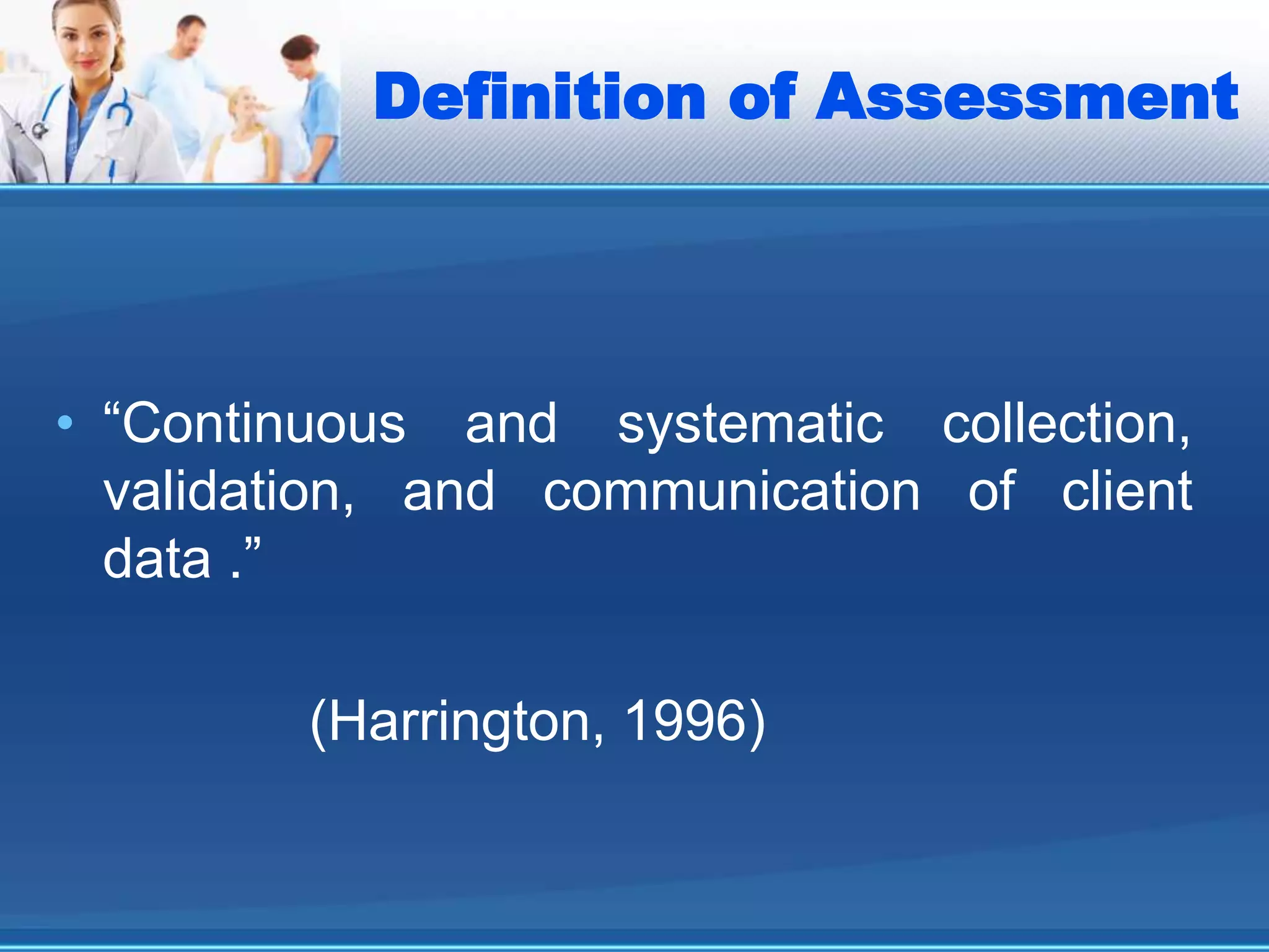 Definition of Assessment
• “Continuous and systematic collection,
validation, and communication of client
data .”
(Harrington, 1996)
 