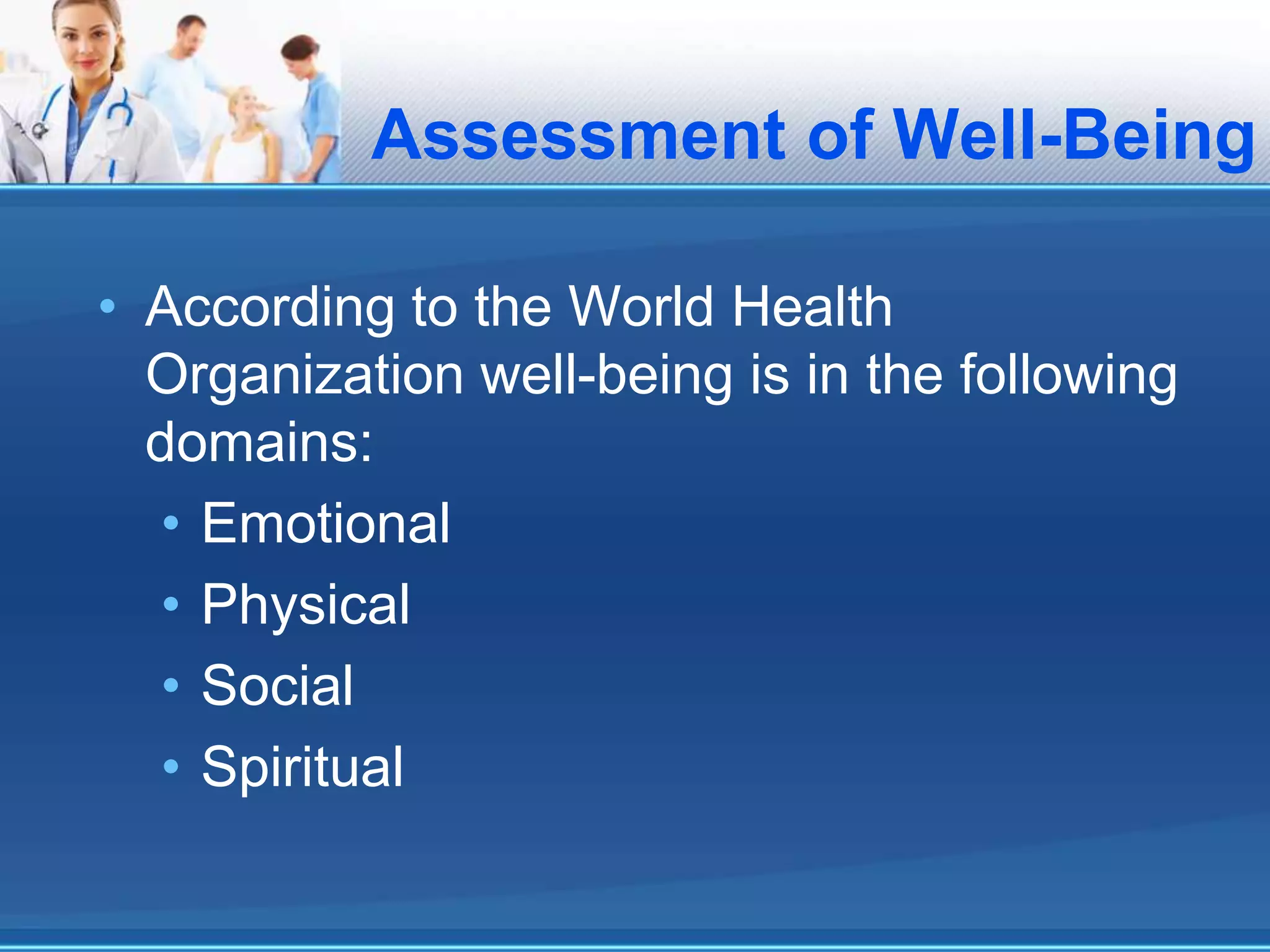 Assessment of Well-Being
• According to the World Health
Organization well-being is in the following
domains:
• Emotional
• Physical
• Social
• Spiritual
 