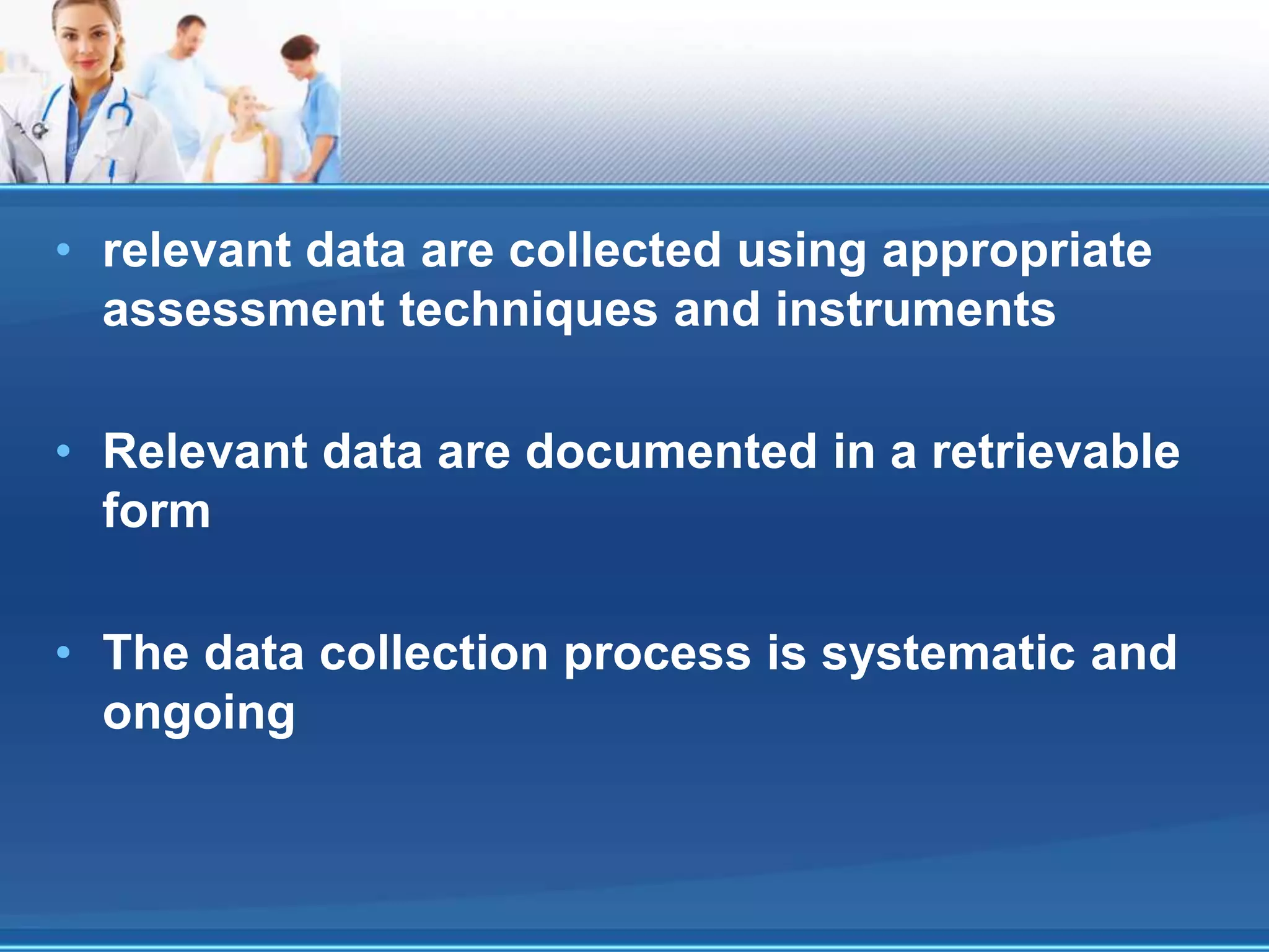 • relevant data are collected using appropriate
assessment techniques and instruments
• Relevant data are documented in a retrievable
form
• The data collection process is systematic and
ongoing
 