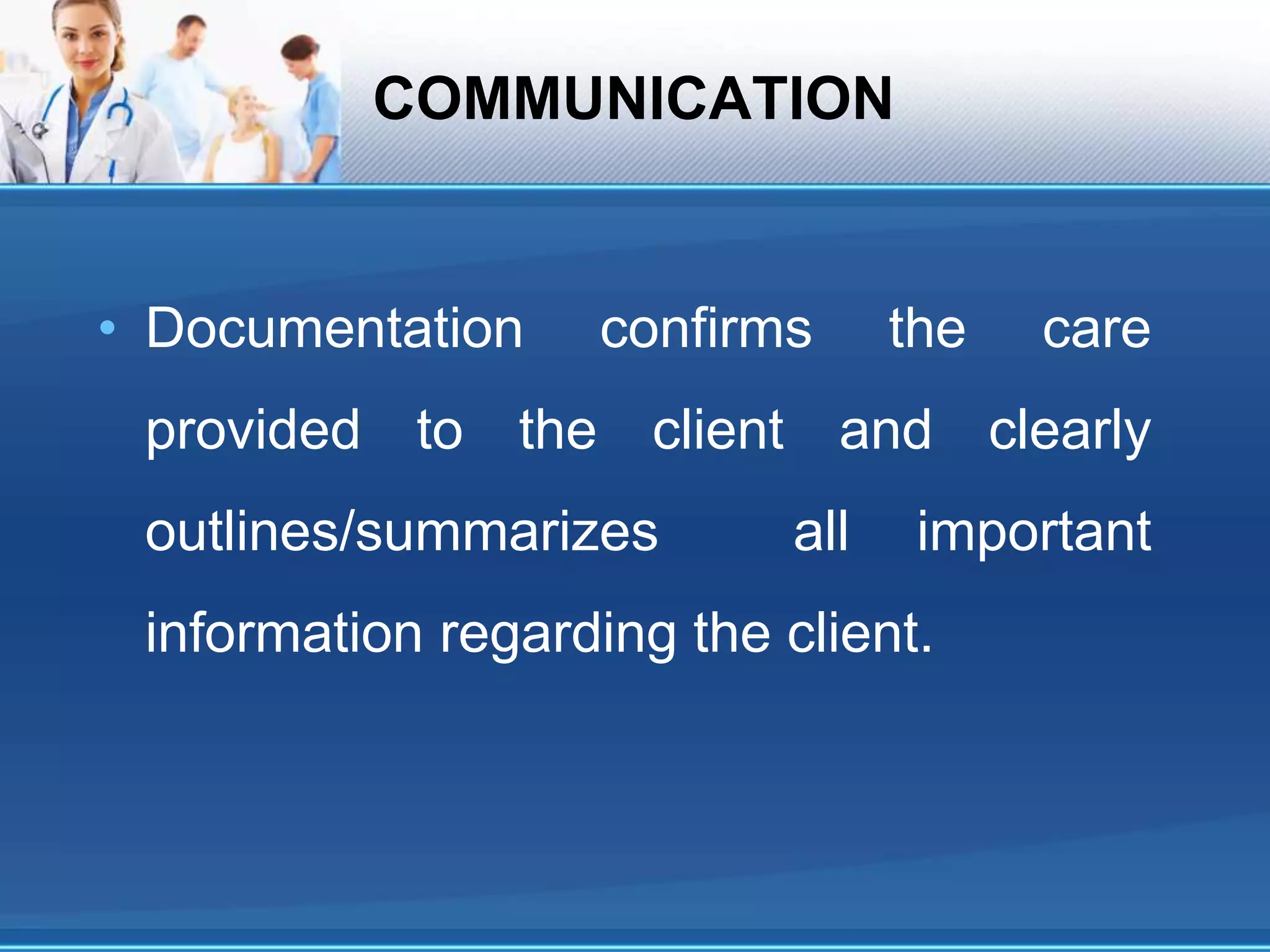 COMMUNICATION
• Documentation confirms the care
provided to the client and clearly
outlines/summarizes all important
information regarding the client.
 