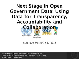 Next Stage in Open
         Government Data: Using
         Data for Transparency,
           Accountability and
             Collaboration


                          Cape Town, October 10-12, 2012




Next Stage in Open Government Data: Using Data for
Transparency, Accountability and Collaboration. Workshop,
Cape Town, October 2012
 