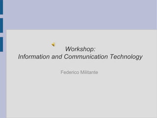 Workshop:
Information and Communication Technology

             Federico Militante
 