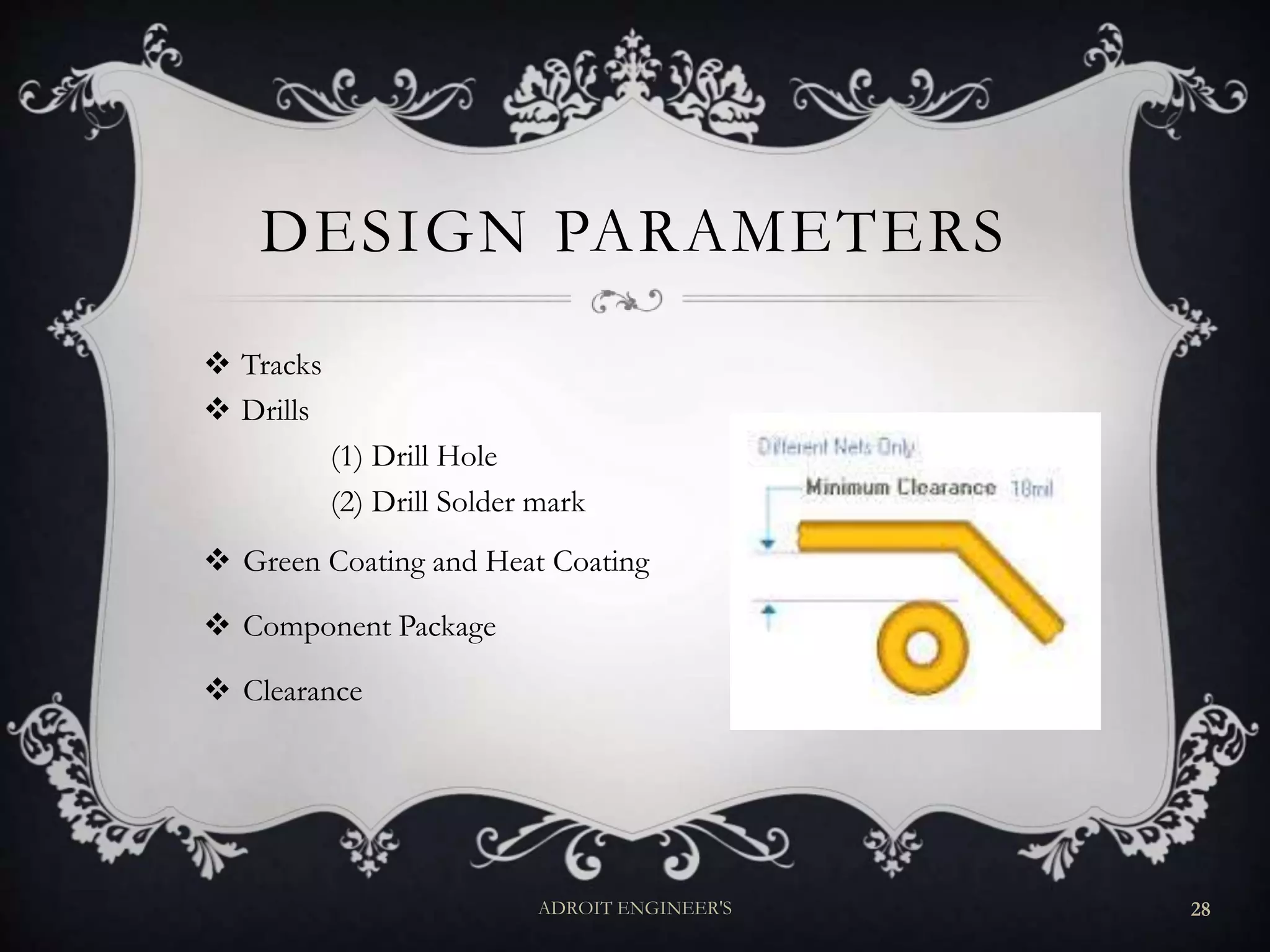 DESIGN PARAMETERS
 Tracks
 Drills
(1) Drill Hole
(2) Drill Solder mark
 Green Coating and Heat Coating
 Component Package
 Clearance
ADROIT ENGINEER'S 28
 
