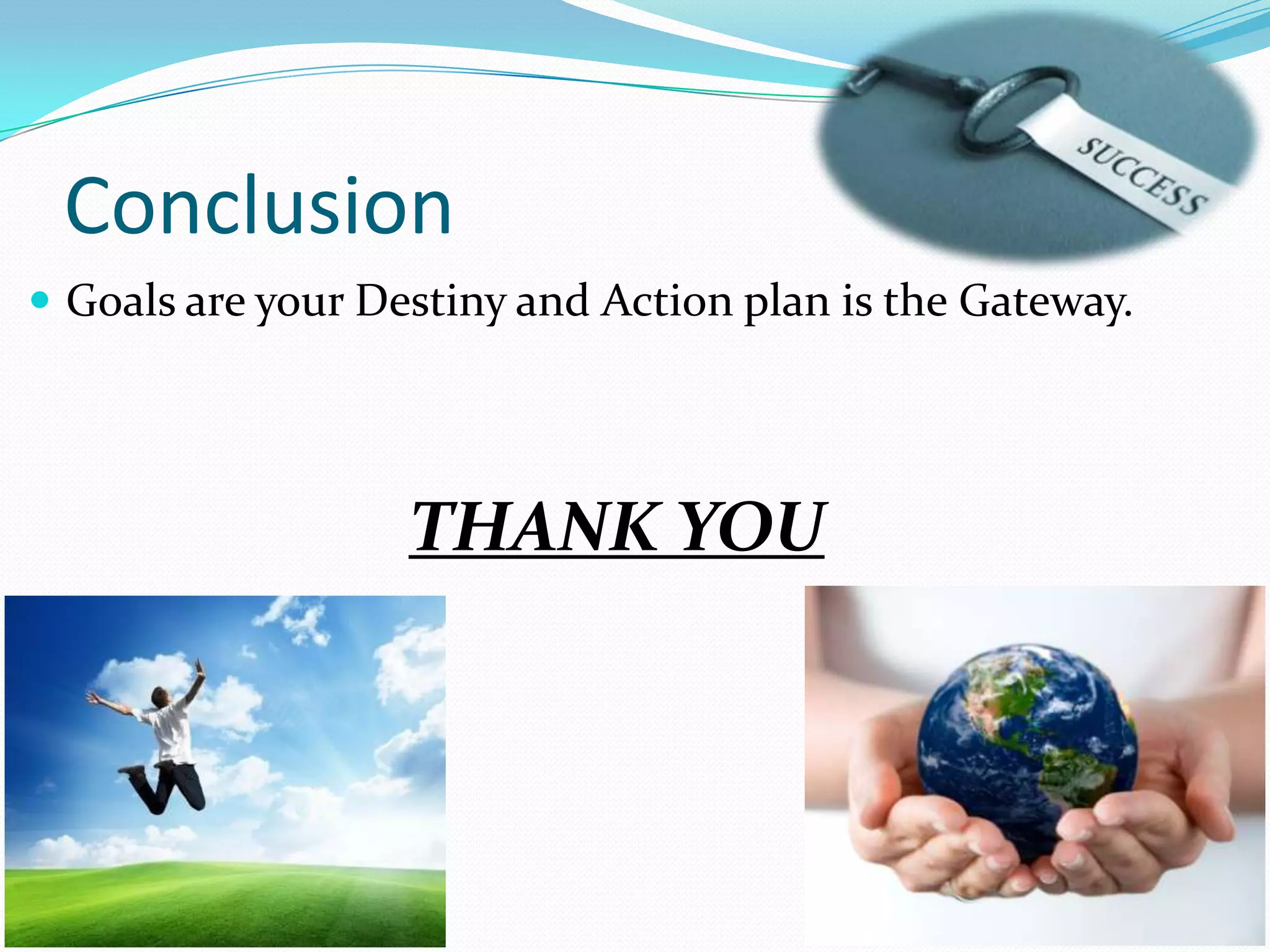 Conclusion
 Goals are your Destiny and Action plan is the Gateway.
THANK YOU
 