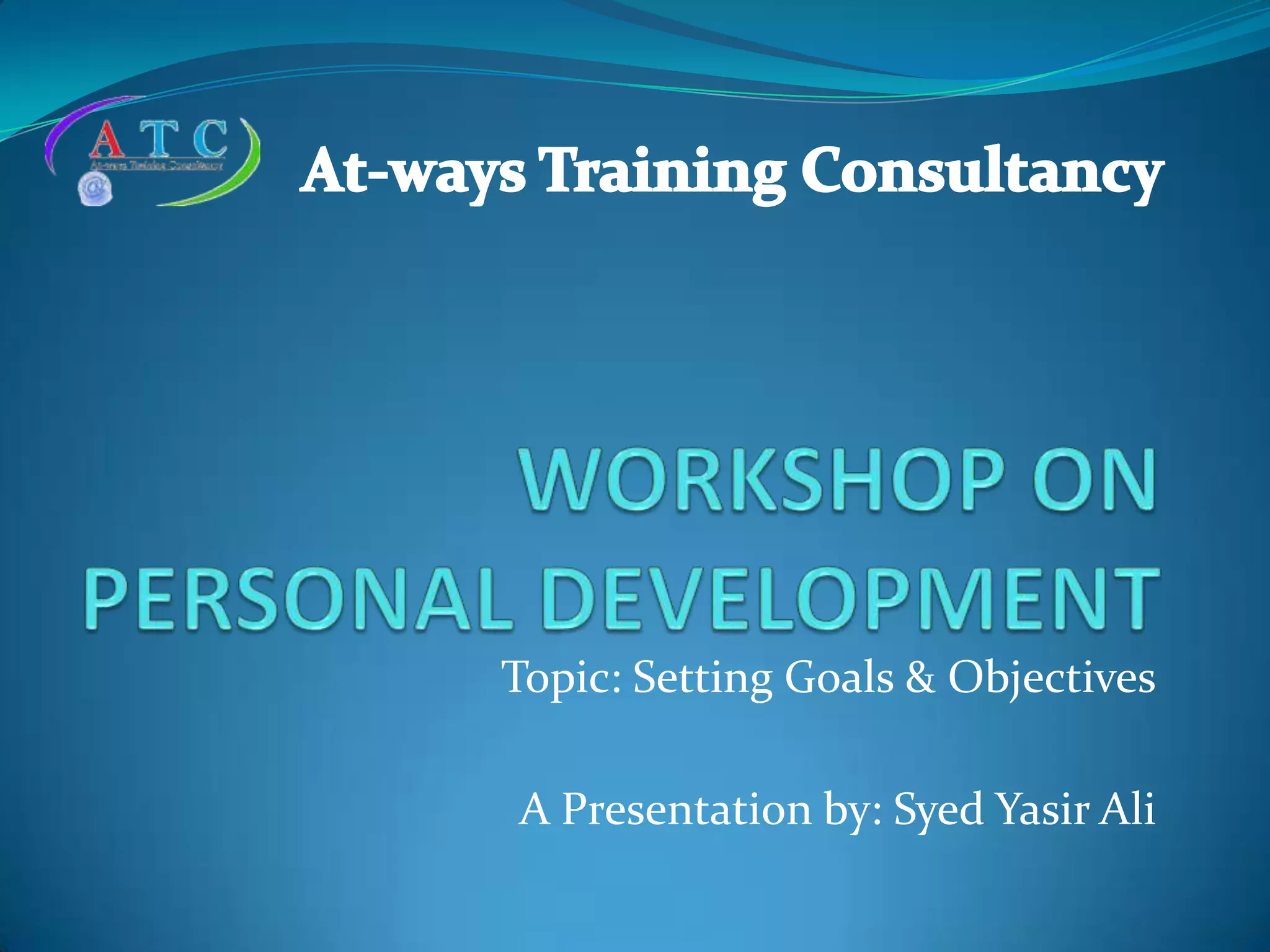 Topic: Setting Goals & Objectives
A Presentation by: Syed Yasir Ali
 
