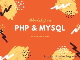 PHP & MYSQL
Workshop on
BY ADARSH PATEL
http://arthtechnology.com
 