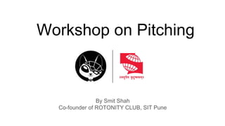 Workshop on Pitching
By Smit Shah
Co-founder of ROTONITY CLUB, SIT Pune
 