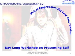 Day Long Workshop on Presenting Self
            By GROWMORE Contebt Dev. Team/
            Copyright (C) 2011/ All Rights Reserved   1
 