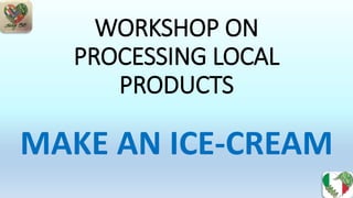 WORKSHOP ON
PROCESSING LOCAL
PRODUCTS
MAKE AN ICE-CREAM
 