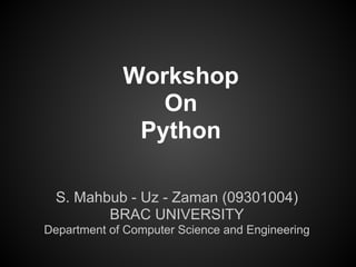 Workshop
                On
              Python

  S. Mahbub - Uz - Zaman (09301004)
         BRAC UNIVERSITY
Department of Computer Science and Engineering
 