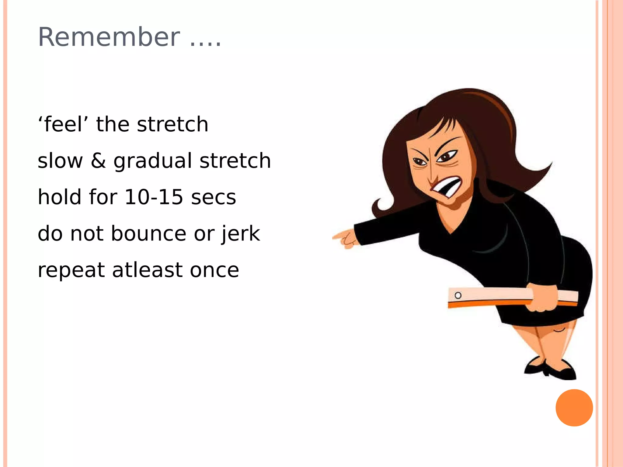 Remember ….


‘feel’ the stretch
slow & gradual stretch
hold for 10-15 secs
do not bounce or jerk
repeat atleast once
 