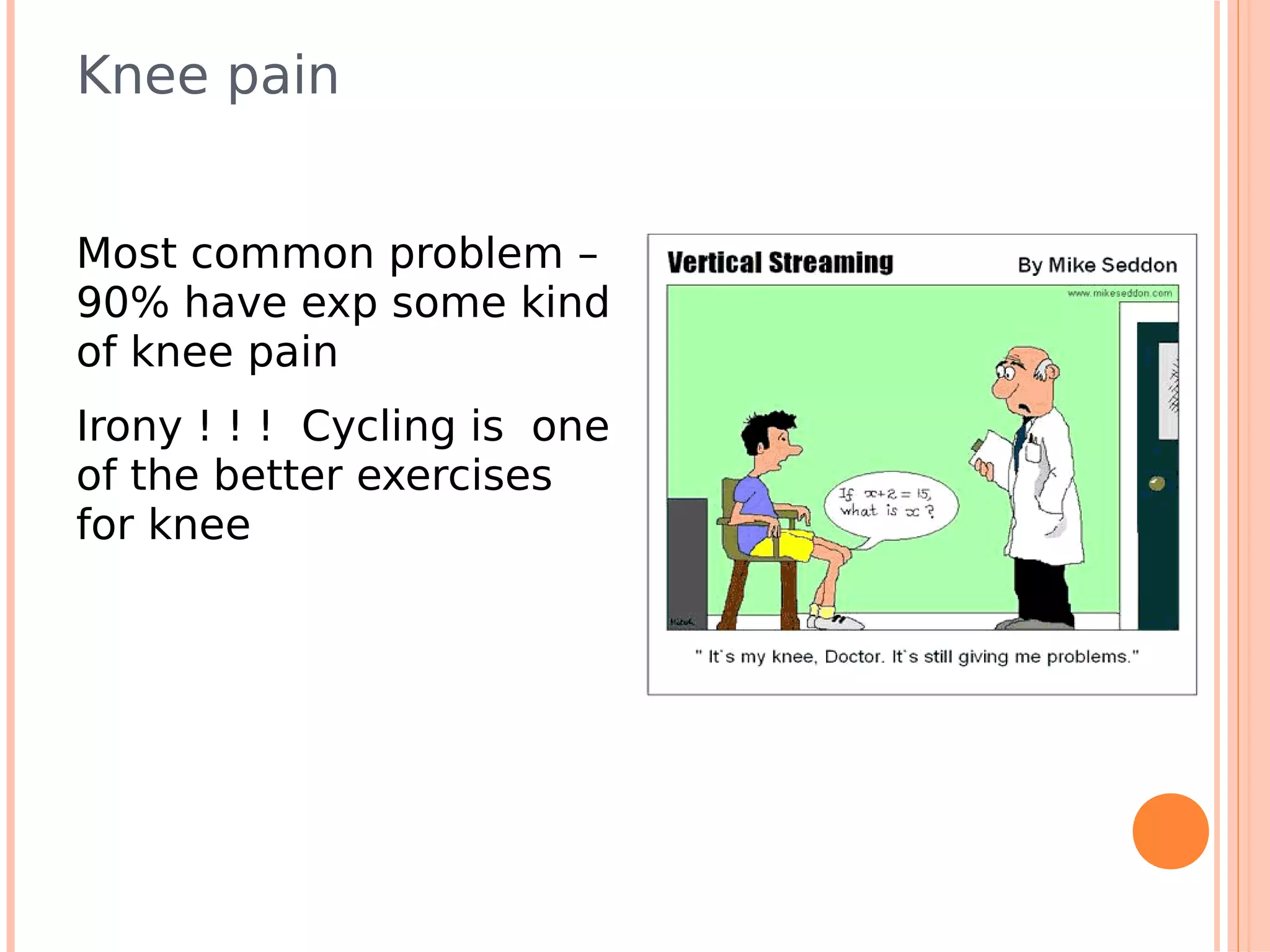 Knee pain


Most common problem –
90% have exp some kind
of knee pain
Irony ! ! ! Cycling is one
of the better exercises
for knee
 