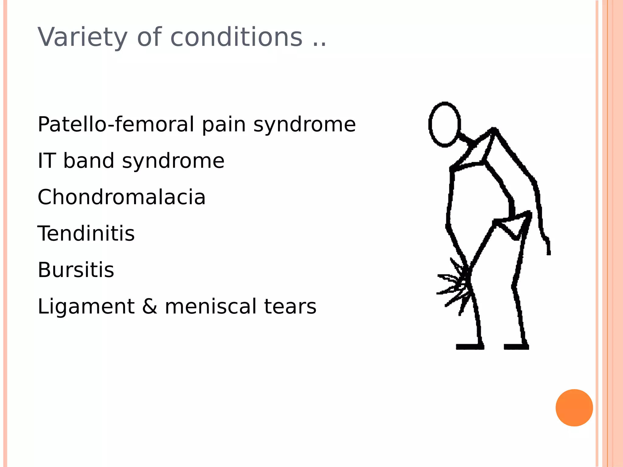 Variety of conditions ..


Patello-femoral pain syndrome
IT band syndrome
Chondromalacia
Tendinitis
Bursitis
Ligament & meniscal tears
 