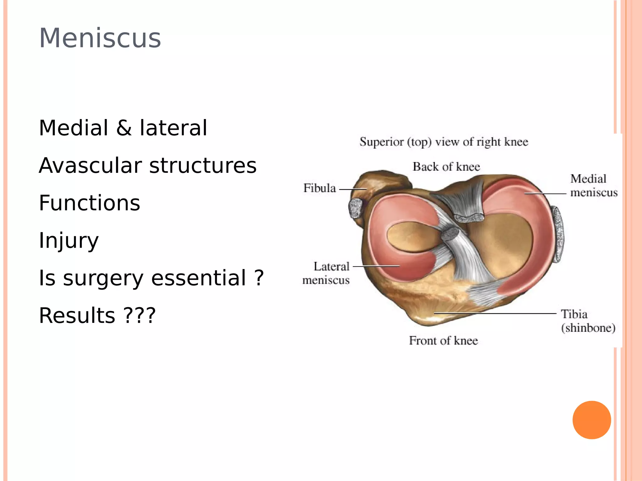 Meniscus


Medial & lateral
Avascular structures
Functions
Injury
Is surgery essential ?
Results ???
 