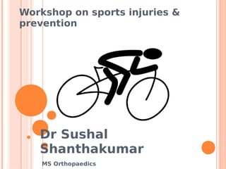 Workshop on sports injuries &
prevention




   Dr Sushal
   Shanthakumar
    MS Orthopaedics
 