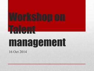 Workshop on
Talent
management
16 Oct 2014
 